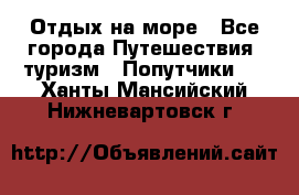 Отдых на море - Все города Путешествия, туризм » Попутчики   . Ханты-Мансийский,Нижневартовск г.